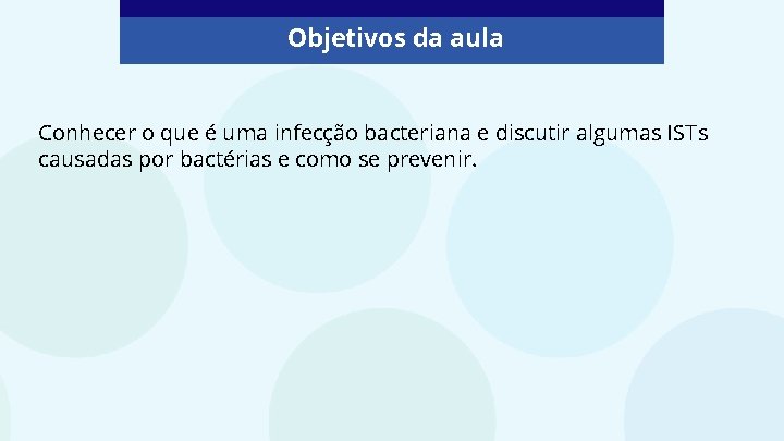 Objetivos da aula Conhecer o que é uma infecção bacteriana e discutir algumas ISTs