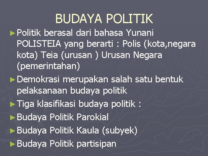 BUDAYA POLITIK ► Politik berasal dari bahasa Yunani POLISTEIA yang berarti : Polis (kota,