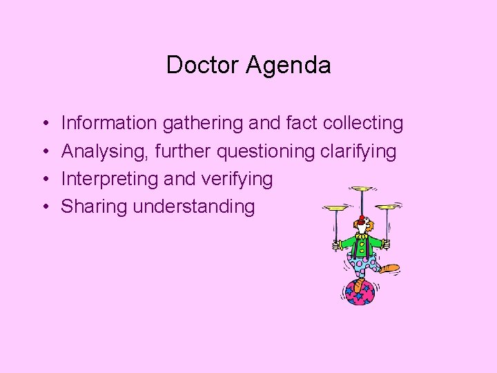 Doctor Agenda • • Information gathering and fact collecting Analysing, further questioning clarifying Interpreting