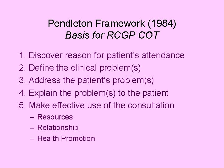 Pendleton Framework (1984) Basis for RCGP COT 1. Discover reason for patient’s attendance 2.