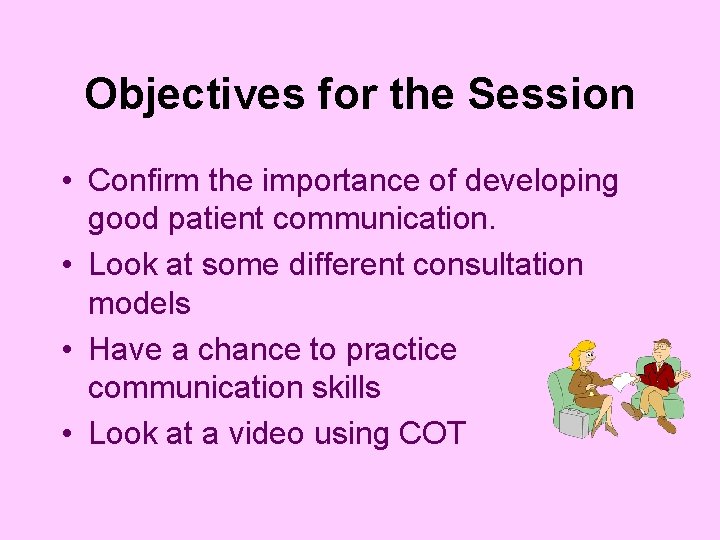 Objectives for the Session • Confirm the importance of developing good patient communication. •