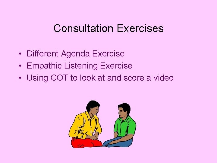 Consultation Exercises • Different Agenda Exercise • Empathic Listening Exercise • Using COT to