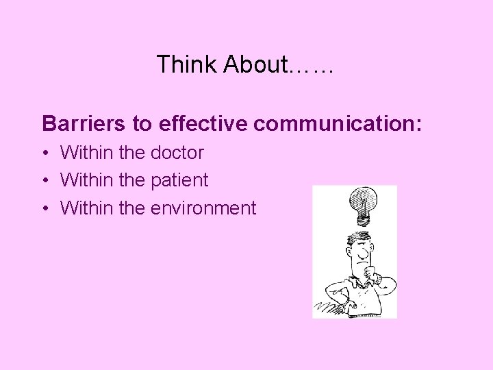 Think About…… Barriers to effective communication: • Within the doctor • Within the patient