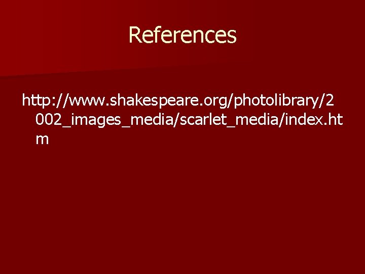 References http: //www. shakespeare. org/photolibrary/2 002_images_media/scarlet_media/index. ht m 