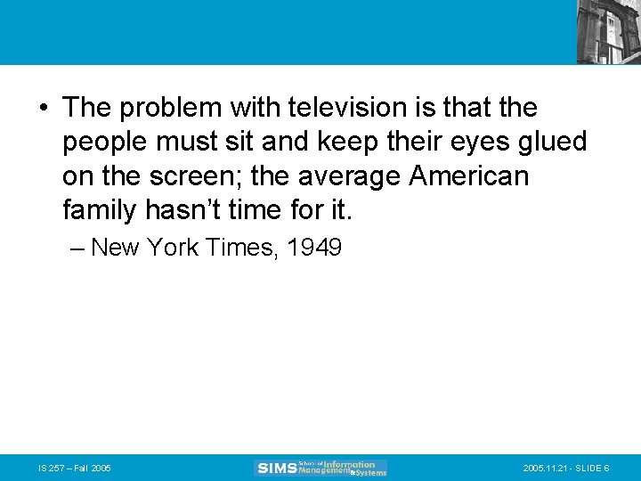  • The problem with television is that the people must sit and keep