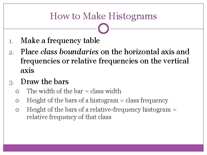 How to Make Histograms Make a frequency table 2. Place class boundaries on the
