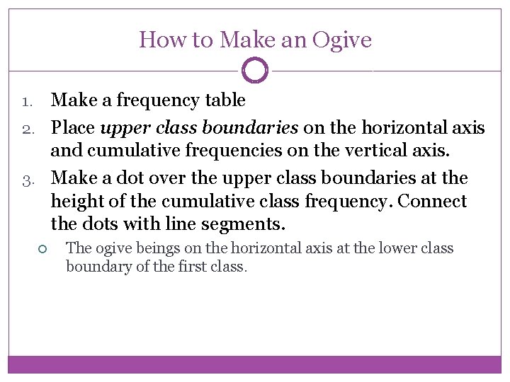 How to Make an Ogive Make a frequency table 2. Place upper class boundaries