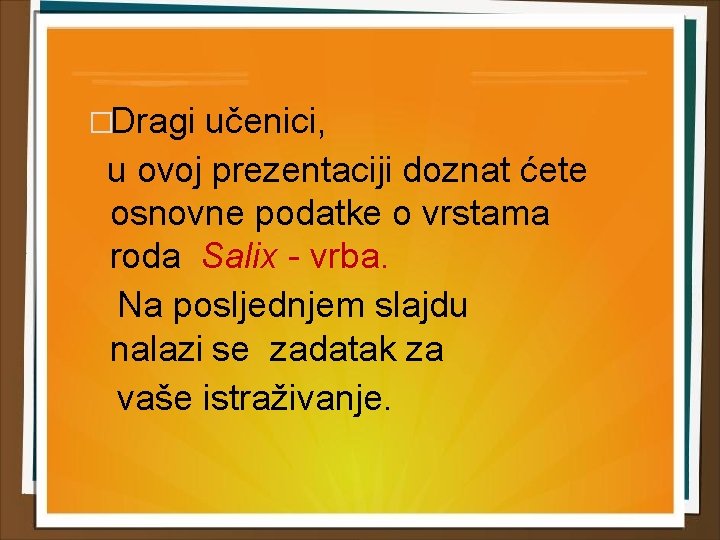 �Dragi učenici, u ovoj prezentaciji doznat ćete osnovne podatke o vrstama roda Salix -