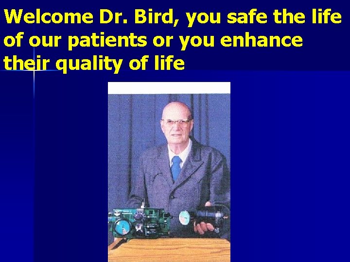 Welcome Dr. Bird, you safe the life of our patients or you enhance their