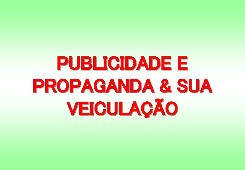 PUBLICIDADE E PROPAGANDA & SUA VEICULAÇÃO 