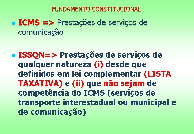 FUNDAMENTO CONSTITUCIONAL n n ICMS => Prestações de serviços de comunicação ISSQN=> Prestações de