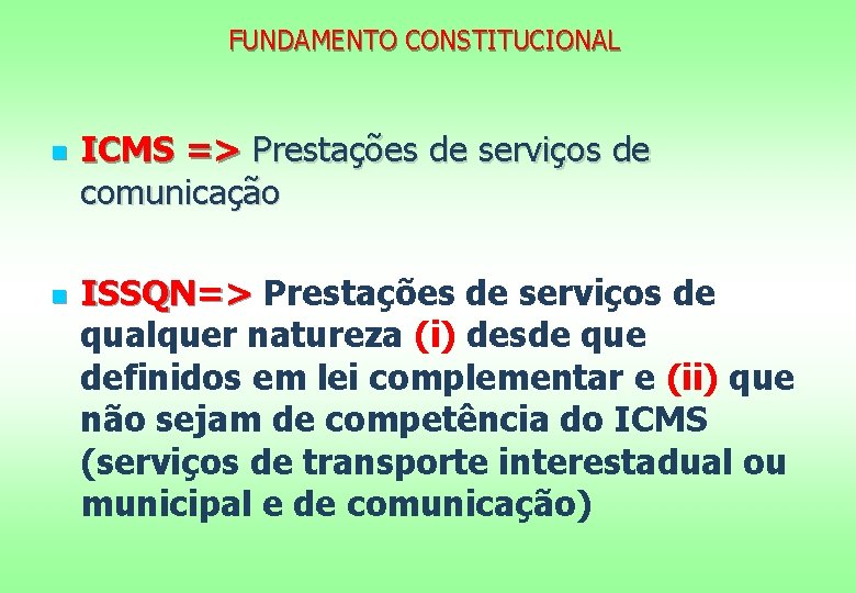 FUNDAMENTO CONSTITUCIONAL n n ICMS => Prestações de serviços de comunicação ISSQN=> Prestações de