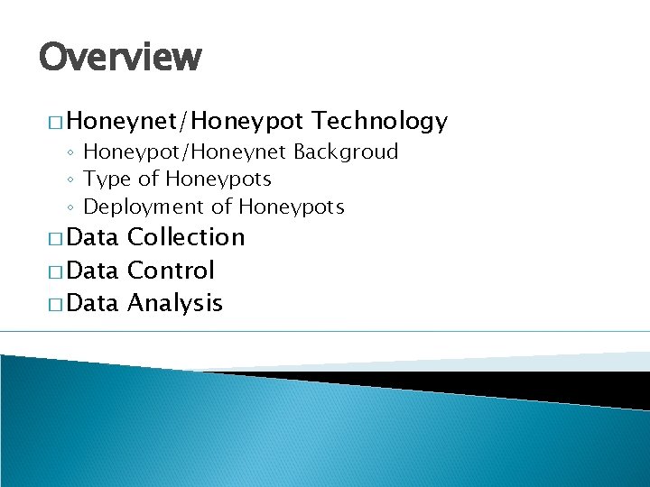 Overview � Honeynet/Honeypot Technology ◦ Honeypot/Honeynet Backgroud ◦ Type of Honeypots ◦ Deployment of