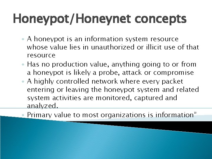 Honeypot/Honeynet concepts ◦ A honeypot is an information system resource whose value lies in