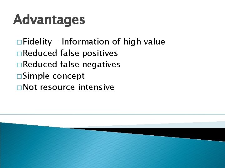 Advantages � Fidelity – Information of high value � Reduced false positives � Reduced