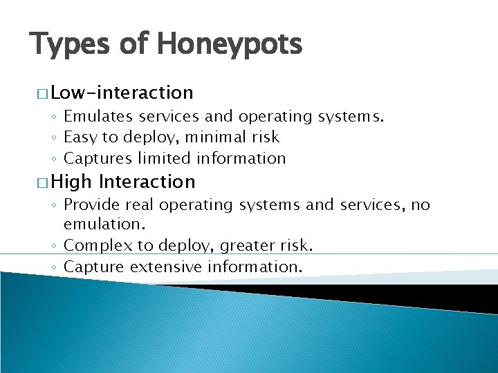 Types of Honeypots � Low-interaction ◦ Emulates services and operating systems. ◦ Easy to