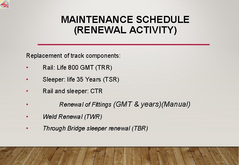 MAINTENANCE SCHEDULE (RENEWAL ACTIVITY) Replacement of track components: • Rail: Life 800 GMT (TRR)