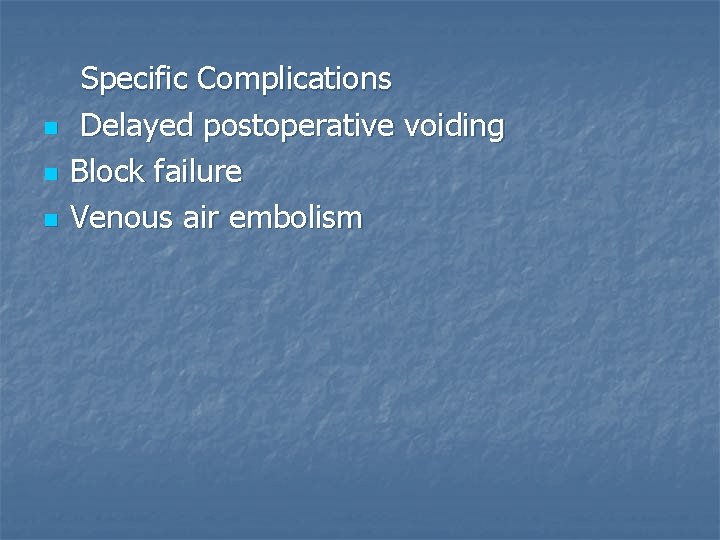  Specific Complications n Delayed postoperative voiding n Block failure n Venous air embolism