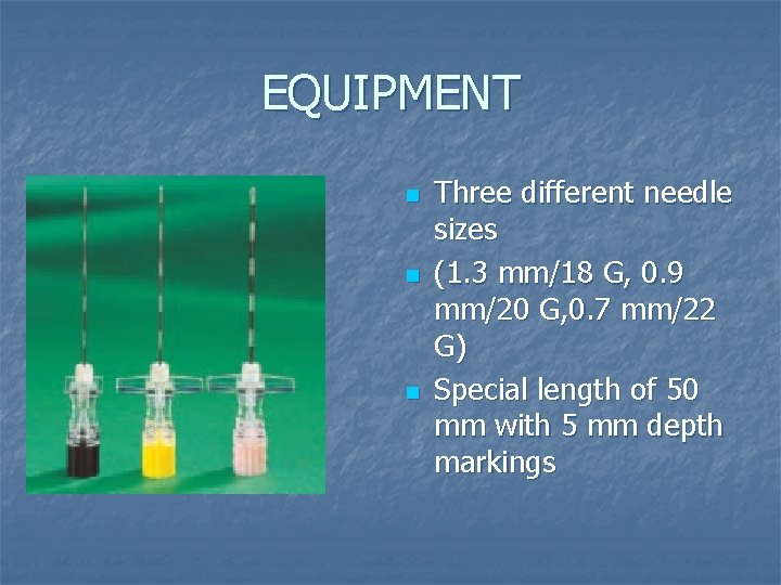 EQUIPMENT n n n Three different needle sizes (1. 3 mm/18 G, 0. 9