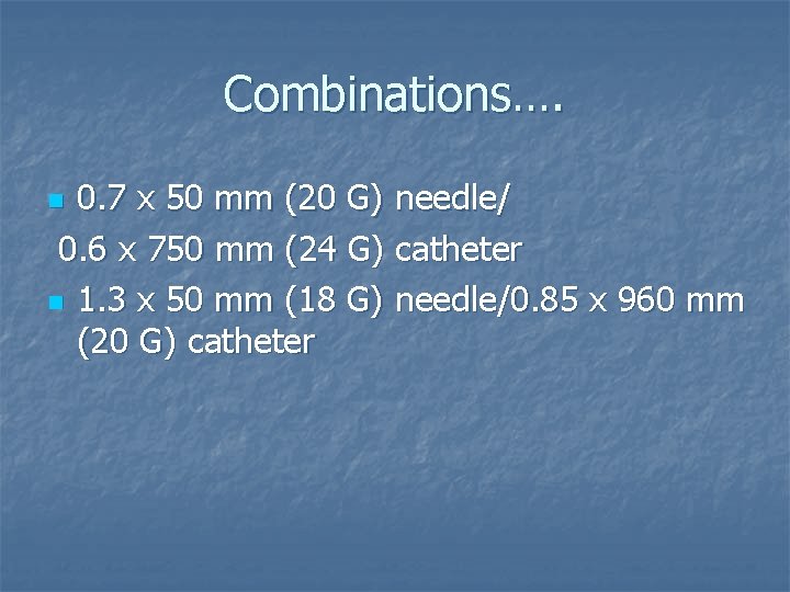 Combinations…. 0. 7 x 50 mm (20 G) needle/ 0. 6 x 750 mm