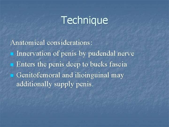 Technique Anatomical considerations: n Innervation of penis by pudendal nerve n Enters the penis