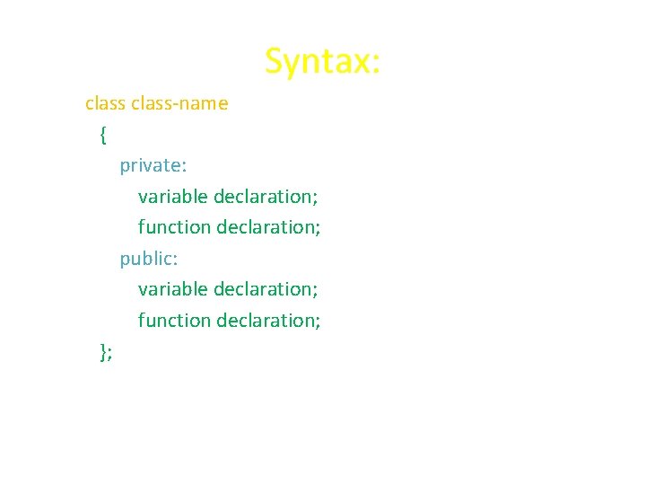 Syntax: class-name { private: variable declaration; function declaration; public: variable declaration; function declaration; }; Syntax: class-name { private: variable declaration; function declaration; public: variable declaration; function declaration; };