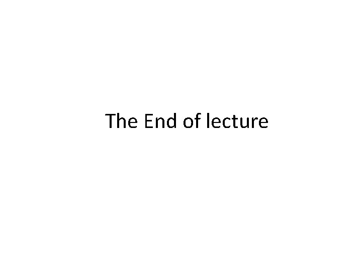 The End of lecture The End of lecture