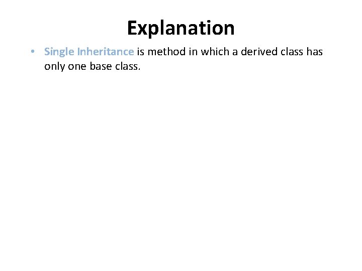 Explanation • Single Inheritance is method in which a derived class has only one