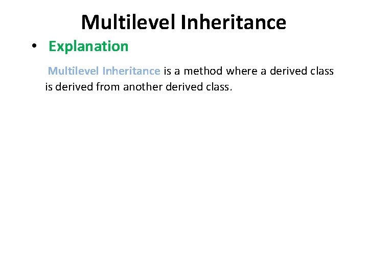 Multilevel Inheritance • Explanation Multilevel Inheritance is a method where a derived class is