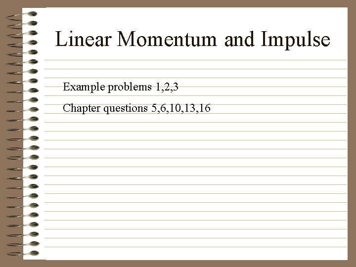 Linear Momentum and Impulse Example problems 1, 2, 3 Chapter questions 5, 6, 10,