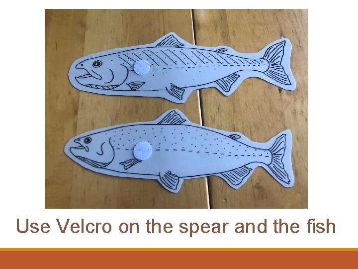  e Use Velcro on the spear and the fish 