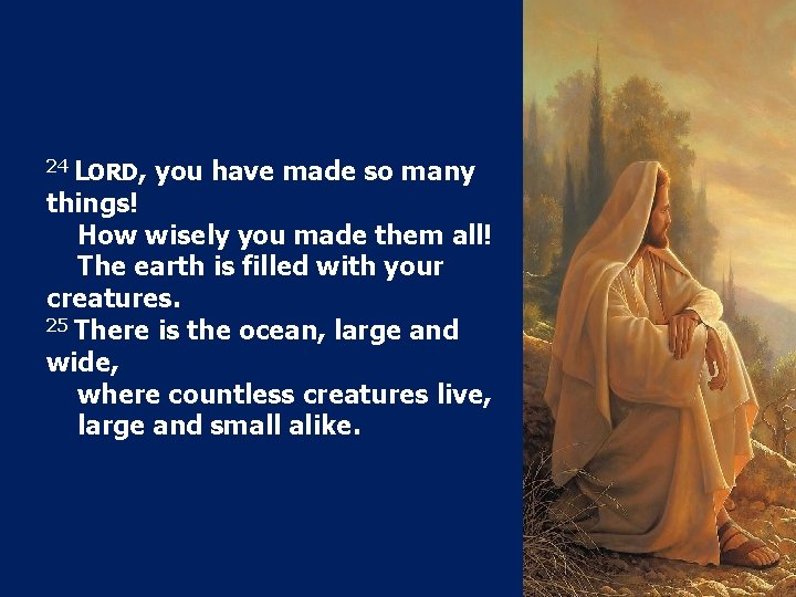 24 LORD, you have made so many things! How wisely you made them all!