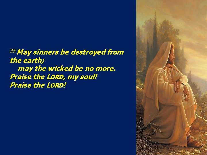 35 May sinners be destroyed from the earth; may the wicked be no more.