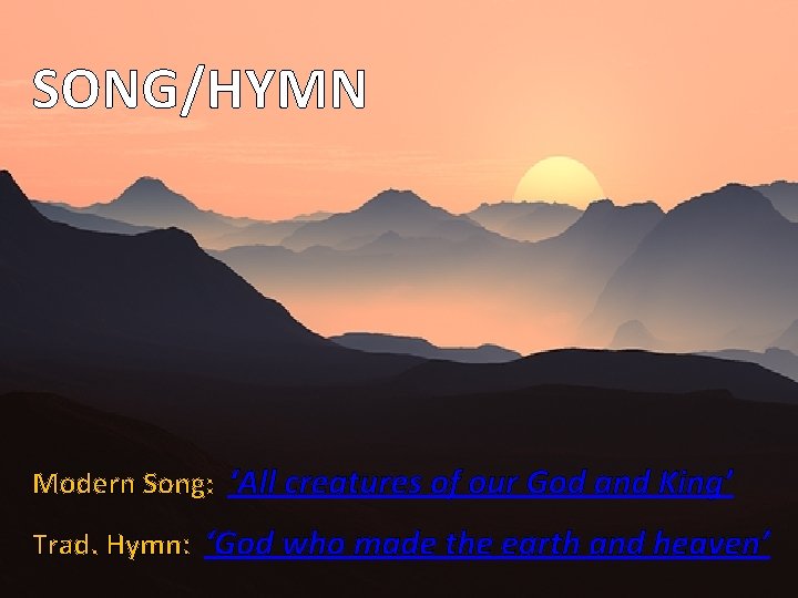 SONG/HYMN Modern Song: ‘All creatures of our God and King’ Trad. Hymn: ‘God who