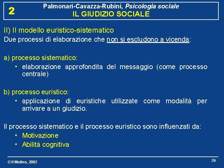 2 Palmonari-Cavazza-Rubini, Psicologia sociale IL GIUDIZIO SOCIALE II) Il modello euristico-sistematico Due processi di
