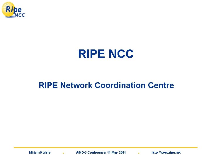 RIPE NCC RIPE Network Coordination Centre Mirjam Kühne . Af. NOG Conference, 11 May