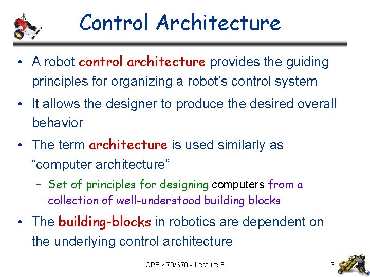 Control Architecture • A robot control architecture provides the guiding principles for organizing a