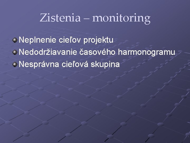 Zistenia – monitoring Neplnenie cieľov projektu Nedodržiavanie časového harmonogramu Nesprávna cieľová skupina 