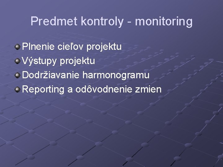 Predmet kontroly - monitoring Plnenie cieľov projektu Výstupy projektu Dodržiavanie harmonogramu Reporting a odôvodnenie