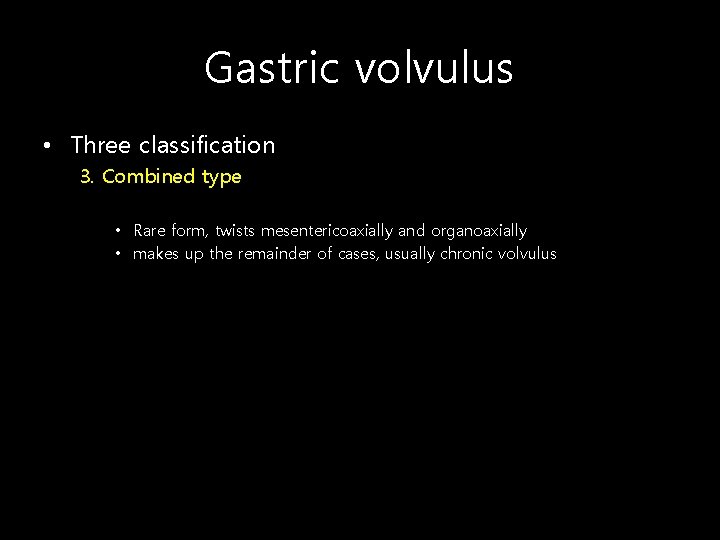 Gastric volvulus • Three classification 3. Combined type • Rare form, twists mesentericoaxially and