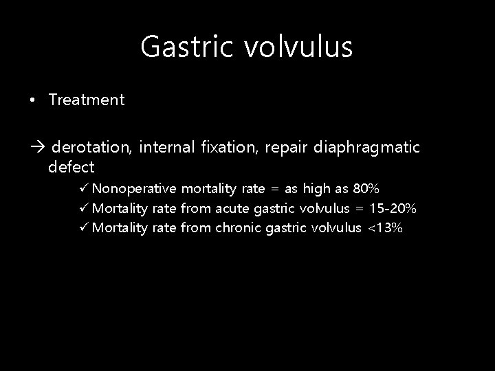 Gastric volvulus • Treatment derotation, internal fixation, repair diaphragmatic defect ü Nonoperative mortality rate