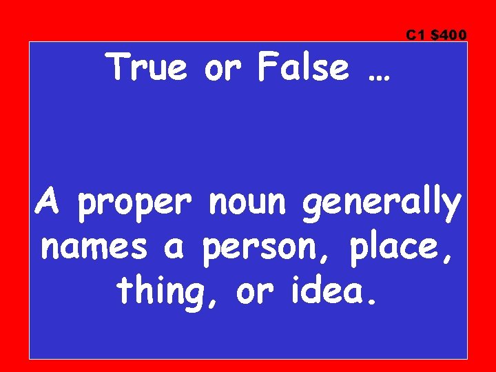 True or False … C 1 $400 A proper noun generally names a person,