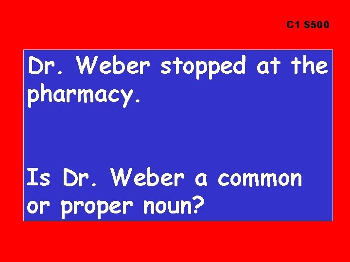 C 1 $500 Dr. Weber stopped at the pharmacy. Is Dr. Weber a common