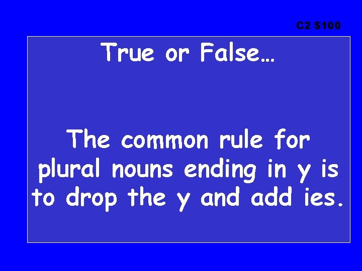 C 2 $100 True or False… The common rule for plural nouns ending in