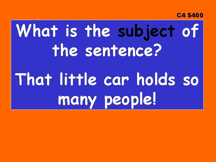 C 4 $400 What is the subject of the sentence? That little car holds