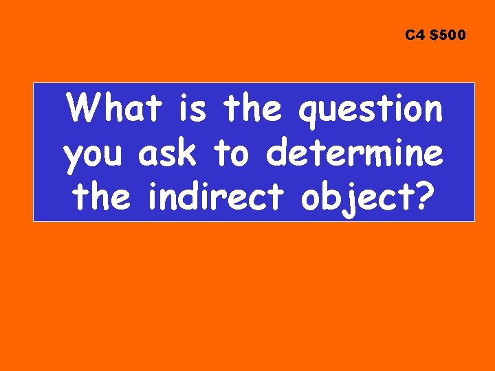 C 4 $500 What is the question you ask to determine the indirect object?