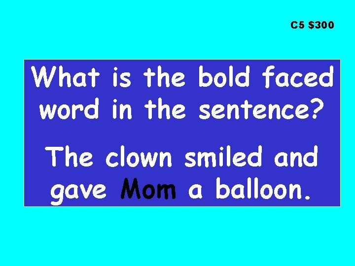 C 5 $300 What is the bold faced word in the sentence? The clown