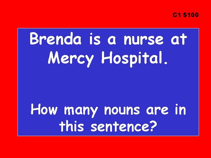 C 1 $100 Brenda is a nurse at Mercy Hospital. How many nouns are