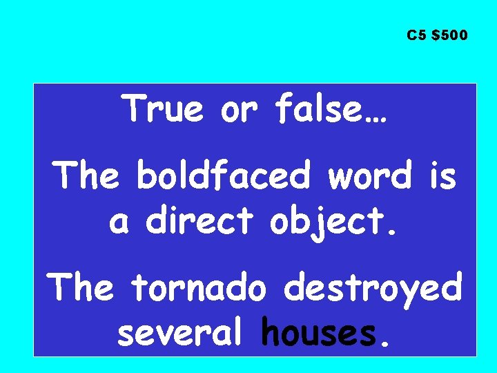 C 5 $500 True or false… The boldfaced word is a direct object. The