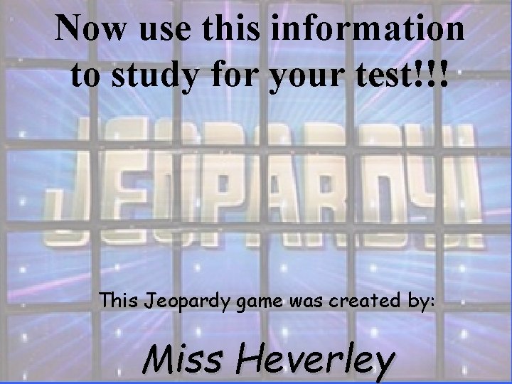 Now use this information to study for your test!!! This Jeopardy game was created